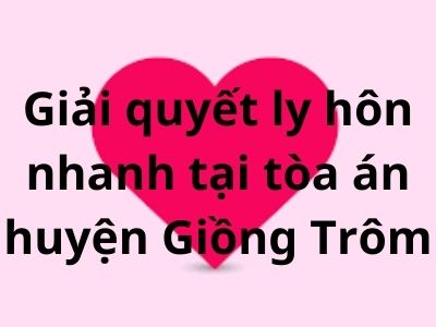 Giải quyết ly hôn nhanh tại tòa án huyện Giồng Trôm – Luật 24h