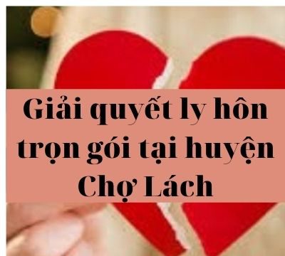 Giải quyết ly hôn trọn gói tại huyện Chợ Lách – Luật 24h