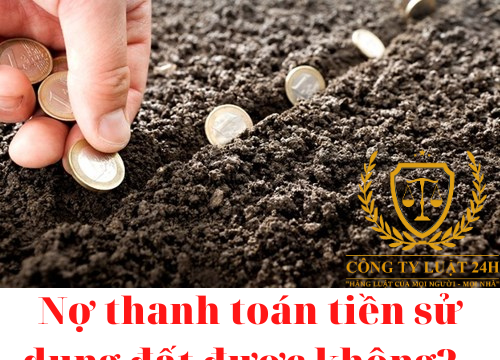 Nợ thanh toán tiền sử dụng đất được không? – luật 24h