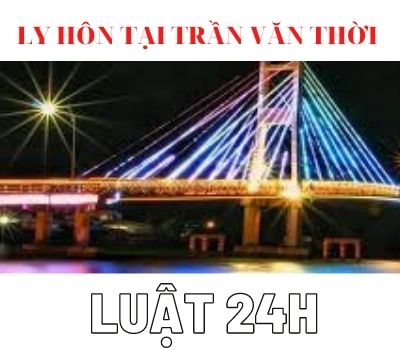 Luật sư huyện Trần Văn Thời giải quyết ly hôn nhanh – Luật 24h