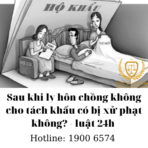 Sau khi ly hôn chồng không cho tách khẩu có bị xử phạt không? - luật 24h