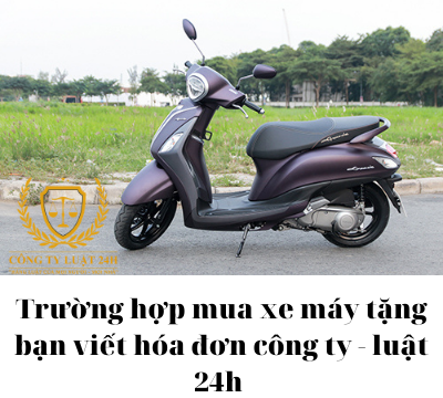 Trường hợp mua xe máy tặng bạn viết hóa đơn công ty được không? – Luật 24h