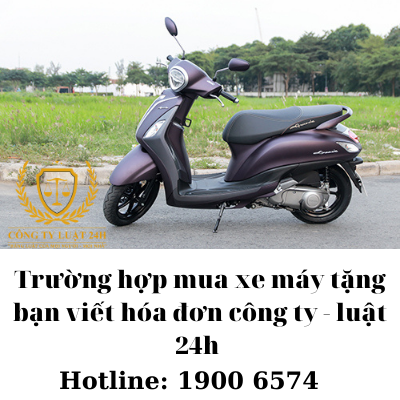 Trường hợp mua xe máy tặng bạn viết hóa đơn công ty - luật 24h 