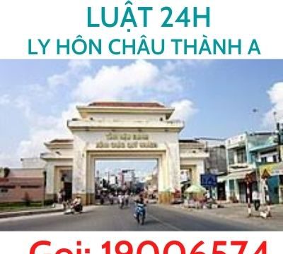 Luật sư huyện Châu Thành A giải quyết ly hôn nhanh – Luật 24h