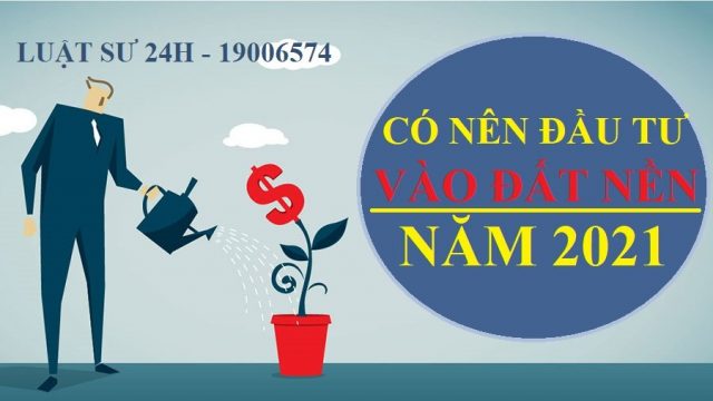 Có nên đầu tư đất nền trong năm 2021?- Luật 24h