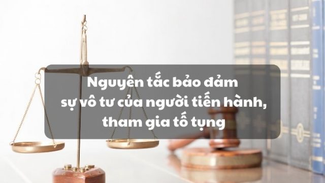 Đảm bảo sự vô tư của người tiến hành tố tụng, người tham gia tố tụng