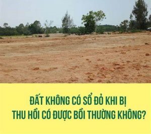 Có được bồi thường khi thu hồi đất không có sổ đỏ không?