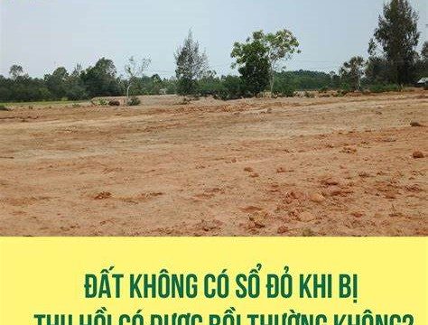 Có được bồi thường khi thu hồi đất không có sổ đỏ không?