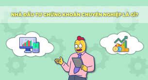 Nhà đầu tư chứng khoán chuyên nghiệp là như thế nào