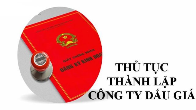 Tư vấn thủ tục thành lập công ty kinh doanh về hoạt động đấu giá?